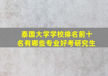 泰国大学学校排名前十名有哪些专业好考研究生