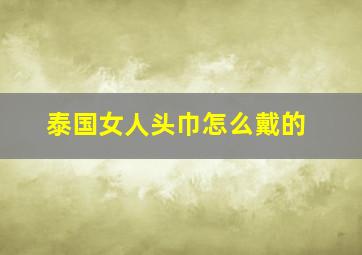 泰国女人头巾怎么戴的