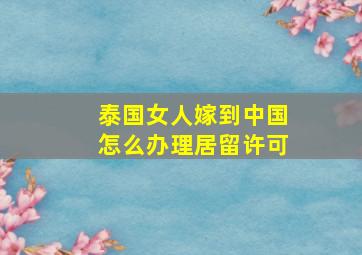 泰国女人嫁到中国怎么办理居留许可