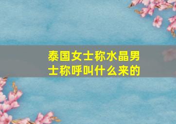 泰国女士称水晶男士称呼叫什么来的