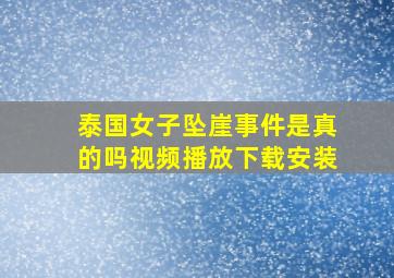 泰国女子坠崖事件是真的吗视频播放下载安装