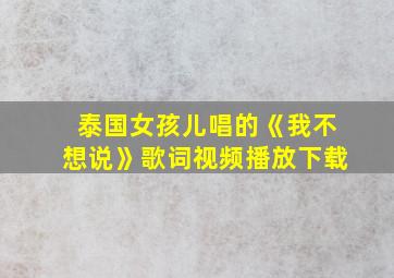 泰国女孩儿唱的《我不想说》歌词视频播放下载