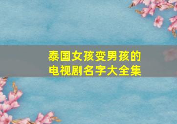 泰国女孩变男孩的电视剧名字大全集