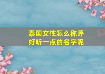 泰国女性怎么称呼好听一点的名字呢