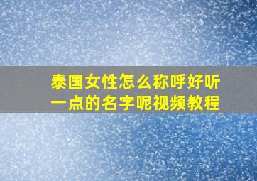 泰国女性怎么称呼好听一点的名字呢视频教程