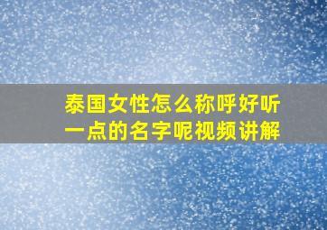 泰国女性怎么称呼好听一点的名字呢视频讲解