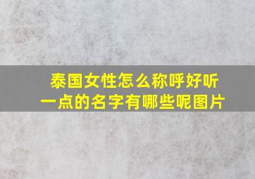 泰国女性怎么称呼好听一点的名字有哪些呢图片