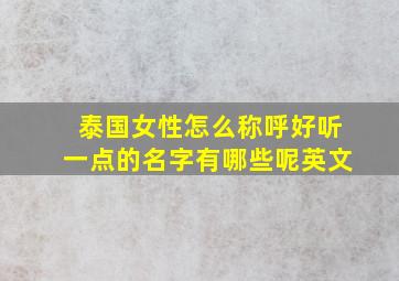 泰国女性怎么称呼好听一点的名字有哪些呢英文