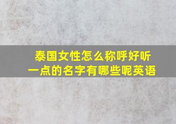 泰国女性怎么称呼好听一点的名字有哪些呢英语