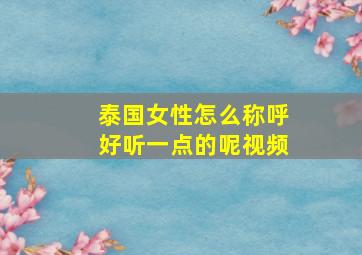 泰国女性怎么称呼好听一点的呢视频