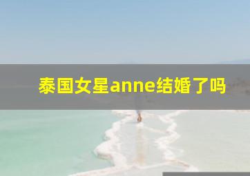 泰国女星anne结婚了吗