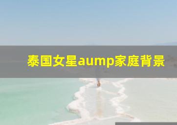 泰国女星aump家庭背景