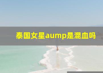 泰国女星aump是混血吗