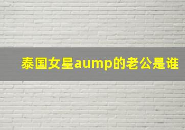 泰国女星aump的老公是谁