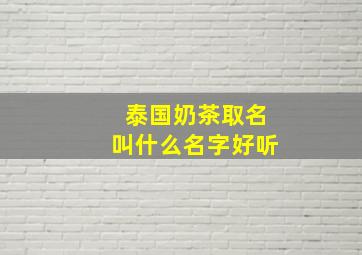 泰国奶茶取名叫什么名字好听