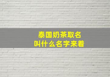 泰国奶茶取名叫什么名字来着