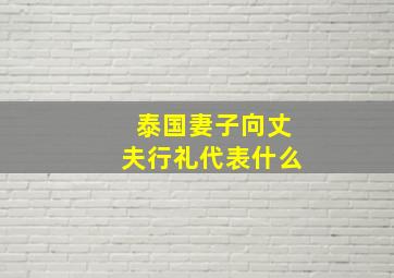 泰国妻子向丈夫行礼代表什么