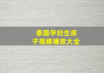 泰国孕妇生孩子视频播放大全