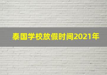 泰国学校放假时间2021年