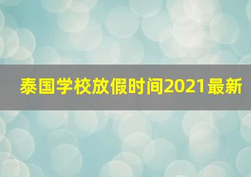 泰国学校放假时间2021最新