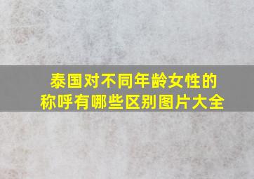 泰国对不同年龄女性的称呼有哪些区别图片大全