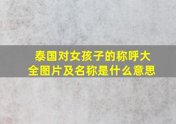 泰国对女孩子的称呼大全图片及名称是什么意思