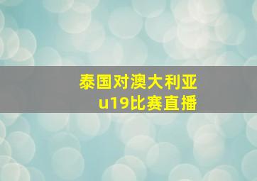 泰国对澳大利亚u19比赛直播