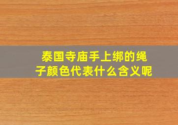 泰国寺庙手上绑的绳子颜色代表什么含义呢