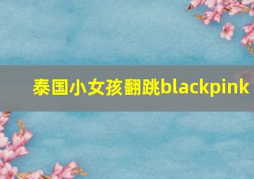 泰国小女孩翻跳blackpink