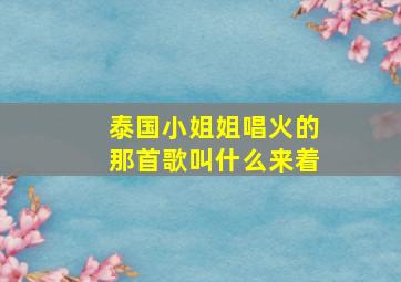 泰国小姐姐唱火的那首歌叫什么来着