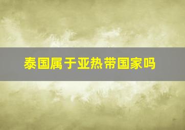 泰国属于亚热带国家吗