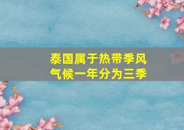 泰国属于热带季风气候一年分为三季