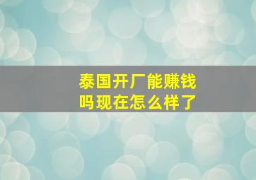 泰国开厂能赚钱吗现在怎么样了