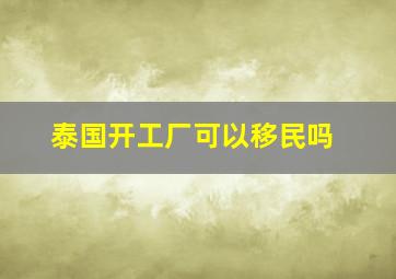 泰国开工厂可以移民吗