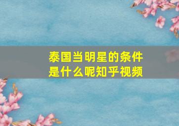 泰国当明星的条件是什么呢知乎视频