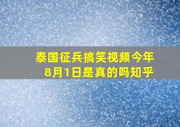 泰国征兵搞笑视频今年8月1日是真的吗知乎