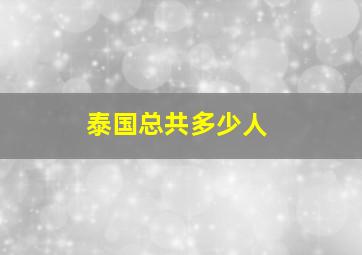 泰国总共多少人