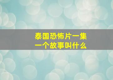 泰国恐怖片一集一个故事叫什么