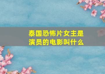 泰国恐怖片女主是演员的电影叫什么