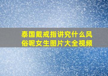 泰国戴戒指讲究什么风俗呢女生图片大全视频