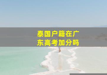 泰国户籍在广东高考加分吗