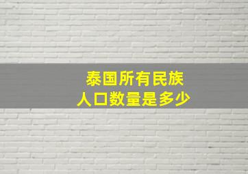 泰国所有民族人口数量是多少