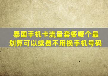 泰国手机卡流量套餐哪个最划算可以续费不用换手机号码