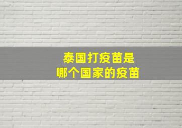 泰国打疫苗是哪个国家的疫苗