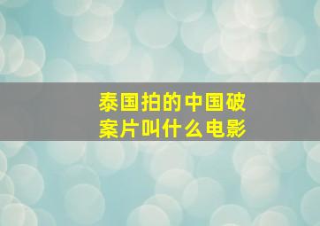 泰国拍的中国破案片叫什么电影