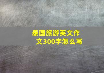 泰国旅游英文作文300字怎么写