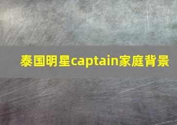 泰国明星captain家庭背景