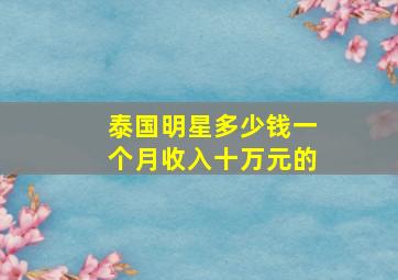 泰国明星多少钱一个月收入十万元的