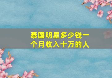 泰国明星多少钱一个月收入十万的人