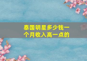 泰国明星多少钱一个月收入高一点的